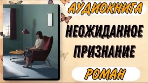 Аудиокнига РОМАН: НЕОЖИДАННОЕ ПРИЗНАНИЕ