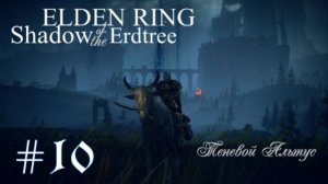 Elden Ring. Shadow of the Erdtree. Теневой Альтус.