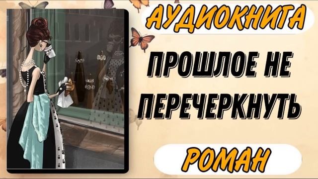 Аудиокнига РОМАН: ПРОШЛОЕ НЕ ПЕРЕЧЕРКНУТЬ