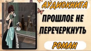 Аудиокнига РОМАН: ПРОШЛОЕ НЕ ПЕРЕЧЕРКНУТЬ
