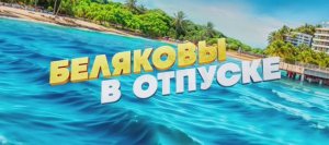 Беляковы в отпуске (Фильм 2024) смотреть онлайн в хорошем качестве