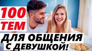 100 ТЕМ ДЛЯ РАЗГОВОРА С ДЕВУШКОЙ!  На все случаи жизни! О чем общаться с девушкой на свидании?
