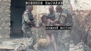 Солдаты на ближнем Востоке подвергают насилию женщин, лишают жизни стариков и детей.