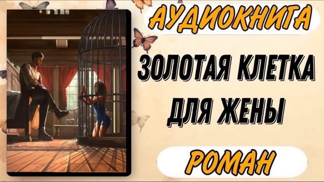 Аудиокнига РОМАН: ЗОЛОТАЯ КЛЕТКА ДЛЯ ЖЕНЫ
