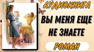 Аудиокнига РОМАН: ВЫ МЕНЯ ЕЩЕ НЕ ЗНАЕТЕ | Слушать аудиокниги
