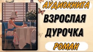 Аудиокнига РОМАН: ВЗРОСЛАЯ ДУРОЧКА