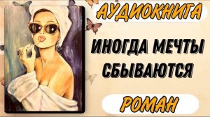 Аудиокнига РОМАН: ИНОГДА МЕЧТЫ СБЫВАЮТСЯ