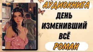 Аудиокнига РОМАН: ДЕНЬ ИЗМЕНИВШИЙ ВСЁ