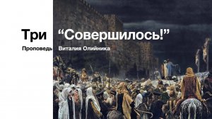 Три «Совершилось!» | проповедь | Виталий Олийник