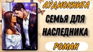 Аудиокнига РОМАН: СЕМЬЯ ДЛЯ НАСЛЕДНИКА