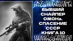 ПОПАДАНЦЫ: БЫВШИЙ СНАЙПЕР ОМОНа. СПАСЕНИЕ СССР. КНИГА 10
