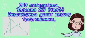ОГЭ математика. Задание 25(тип 4). Биссектриса делит высоту треугольника.