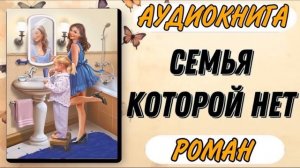 Аудиокнига РОМАН: СЕМЬЯ КОТОРОЙ НЕТ