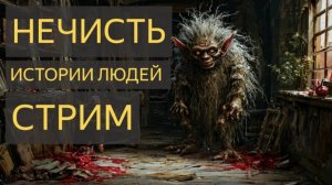 НЕЧИСТЬ - ИСТОРИИ ЛЮДЕЙ