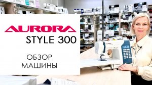 Aurora Style 300 - обзор швейной машины