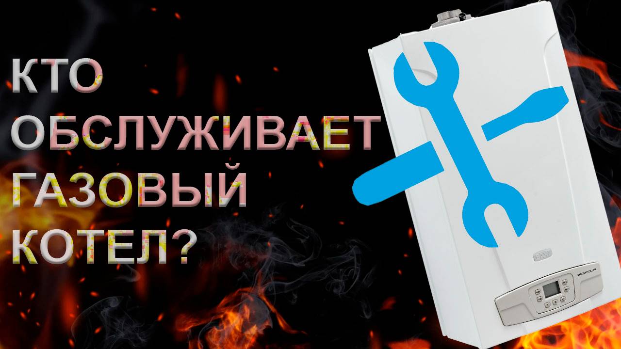 Кто обслуживает газовый котел и как это нужно делать?