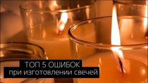 ТОП 5 ОШИБОК ПРИ ИЗГОТОВЛЕНИИ СВЕЧЕЙ