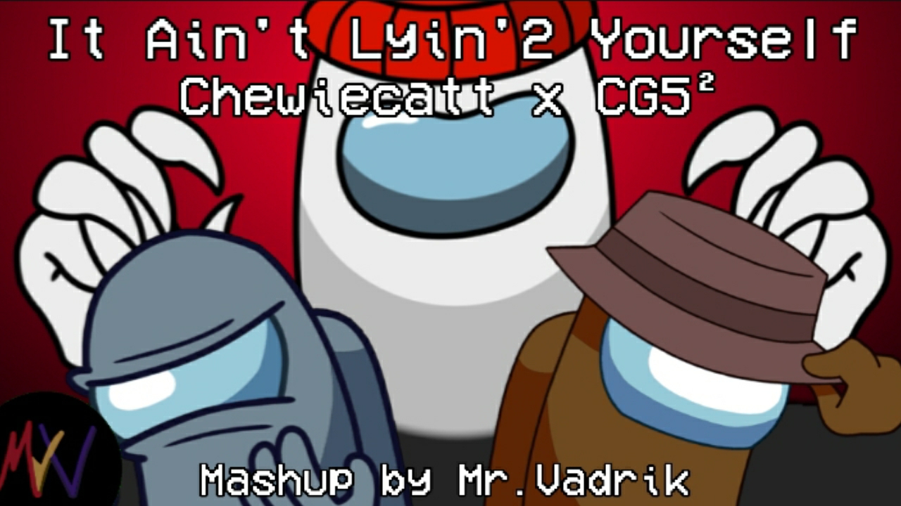 It ain't lyin'2  yourself | Chewiecatt x CG5² | Mr.Vadrik