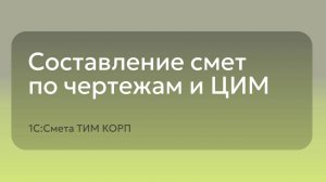 1С:Смета ТИМ КОРП - Составление смет по чертежам и ЦИМ
