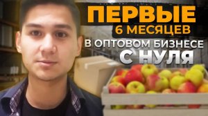 Первые 6 МЕСЯЦЕВ в Оптовом Бизнесе С НУЛЯ. Мой Опыт и Мои Ошибки. Оптовый бизнес