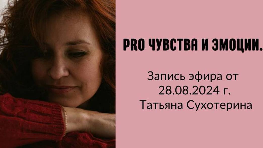 Pro чувства и эмоции запись от 28.08.24 Татьяна Фурс /Сухотерина