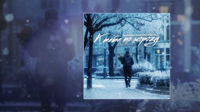 Маракеш, Максим Апрель - К тебе по морозу (Официальная премьера трека) смотреть онлайн