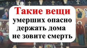 Какие вещи умерших опасно хранить, опасно ли жить в квартире покойного?