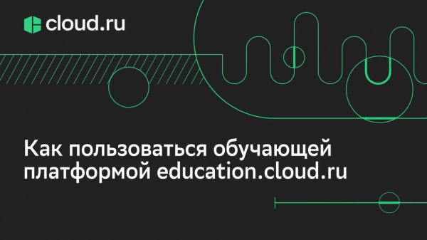 Как пользоваться обучающей платформой education.cloud.ru