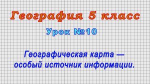 География 5 класс (Урок№10 - Географическая карта — особый источник информации.)