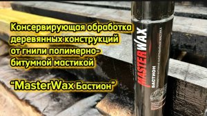 Обработка деревянных конструкций от гнили полимерно-битумной мастикой MasterWax Бастион