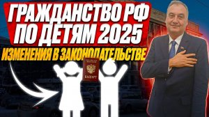 Получение гражданства на основании детей в 2025! Какие произошли изменения и как они повлияют!