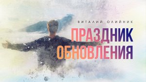 Праздник обновления | проповедь | Виталий Олийник