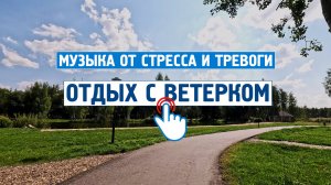 Отдых и расслабление с ветерком \ Музыка от стресса и тревоги \  Успокаивающая музыка