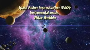 Космос Фьюжн Джаз №604 ИМПРОВИЗАЦИЯ музыка Виктора Анохина #clubviktorjazz #spacefusionjazz #newjazz