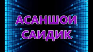 АСАНШОИ САИДИК.***ASANSHOI-SAIDIK TUYONA