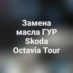 Замена масла ГУР Skoda Octavia Tour