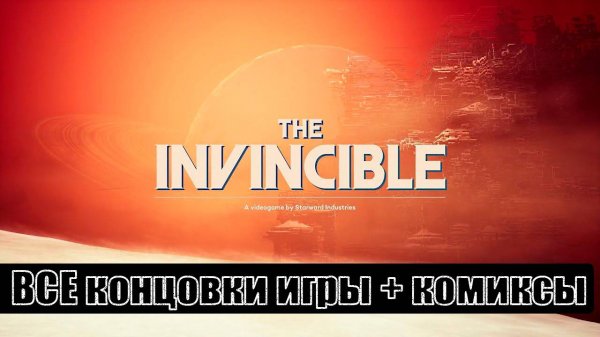 The Invincible [все концовки (+ ключевые действия и решения)]