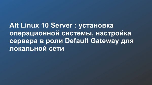 Alt Linux 10 Server : установка операционной системы, настройка сервера в роли шлюза по умолчанию