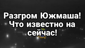 РАЗГРОМ ЮЖМАША ! Что известно о последствиях