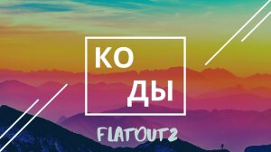 И ЕЩЕ НЕСКОЛЬКО КОДОВ НА FlatOut2!!!!!!!!!!!