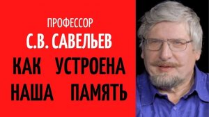 С.В.Савельев - Как устроена наша память.