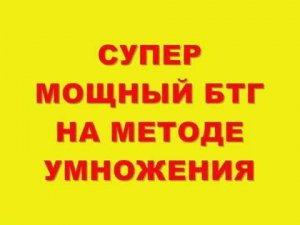 СУПЕР МОЩНЫЙ БТГ !!! НА МЕТОДЕ УМНОЖЕНИЯ