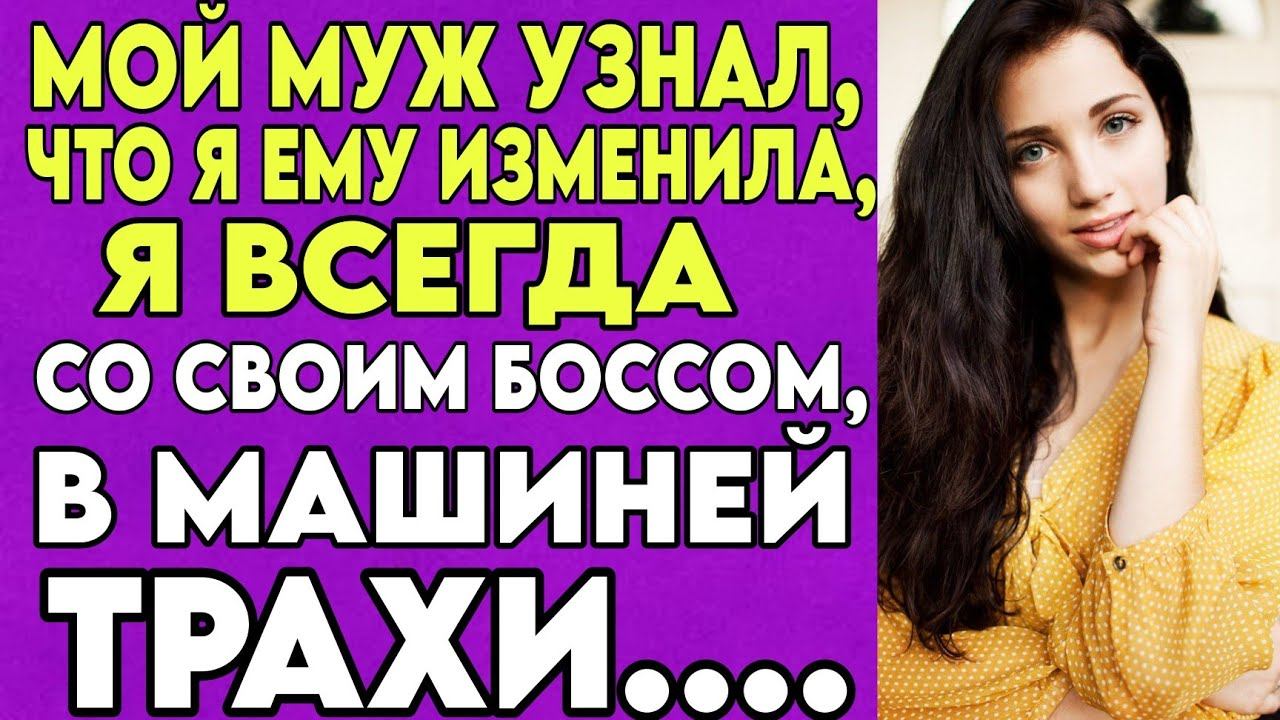 МОЙ МУЖ УЗНАЛ, ЧТО Я ЕМУ ИЗМЕНИЛА, Я ВСЕГДА СО СВОИМ БОССОМ, В МАШИНЕЙ ТР......ИЗМЕНА ЖЕНЫ. смотреть онлайн