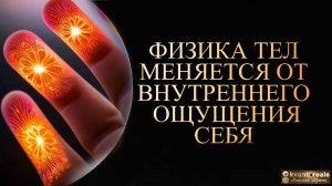 ФИЗИКА МЕНЯЕТСЯ ОТ ВНУТРЕННЕГО ОЩУЩЕНИЯ СЕБЯ