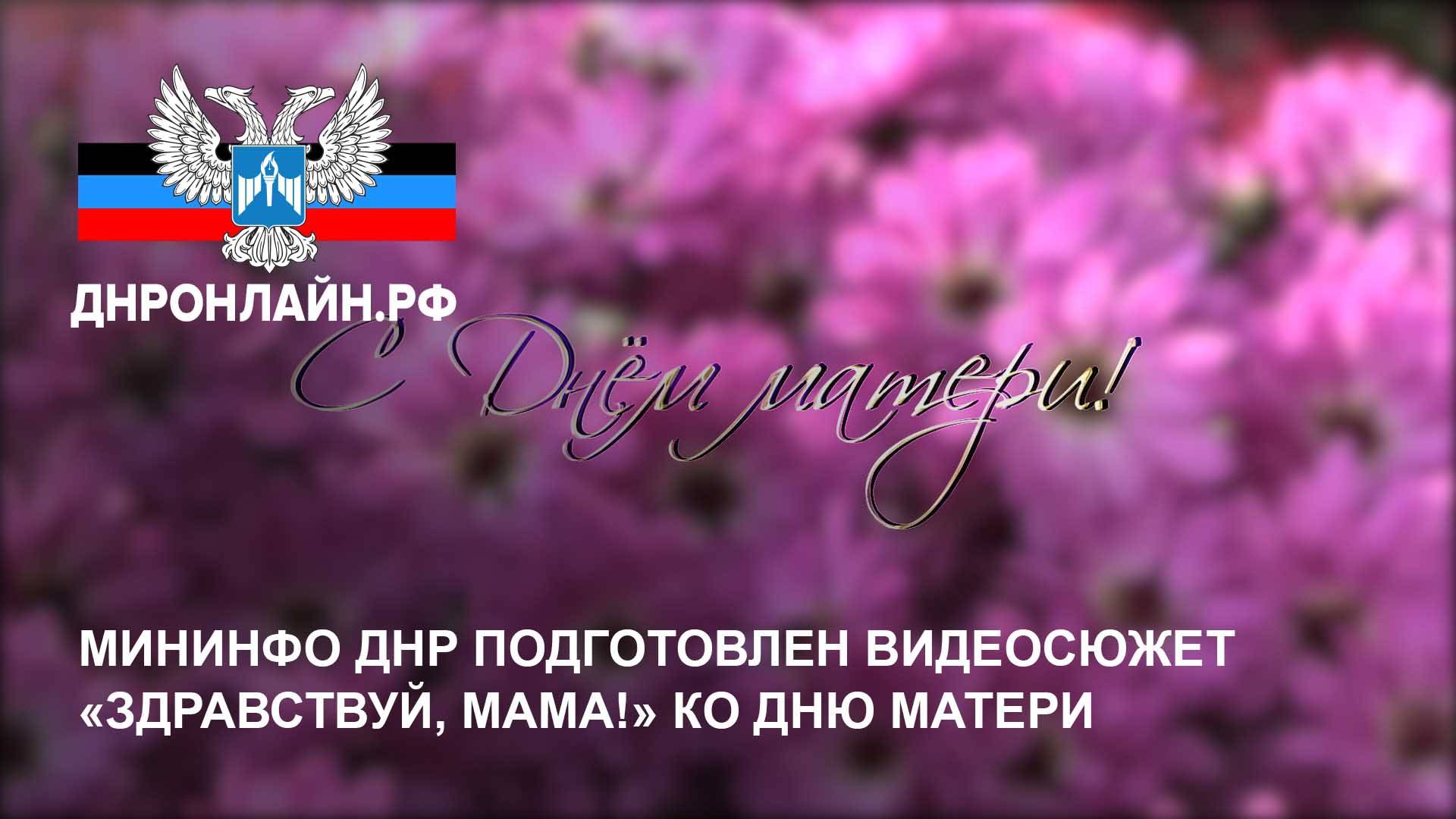 Мининфо ДНР подготовлен видеосюжет «Здравствуй, мама!» ко Дню матери смотреть онлайн