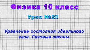 Физика 10 класс (Урок№20 - Уравнение состояния идеального газа. Газовые законы.)