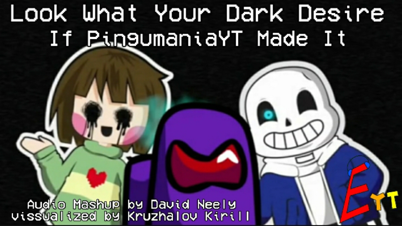 Look What Your Dark Desire If PingumaniaYT Made It