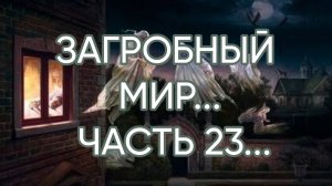 ЗАГРОБНЫЙ МИР ЧАСТЬ 23...