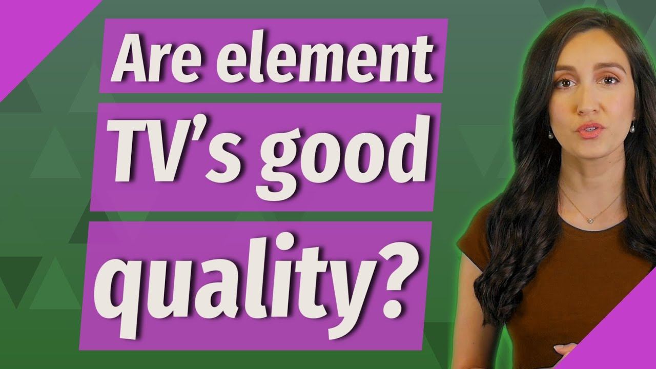 Are Element TV's Good Quality?
