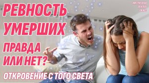 Ревнуют ли умершие на Том Свете к новым мужьям и женам? Информация с Того света